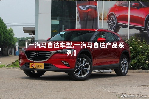 【一汽马自达车型,一汽马自达产品系列】-第2张图片
