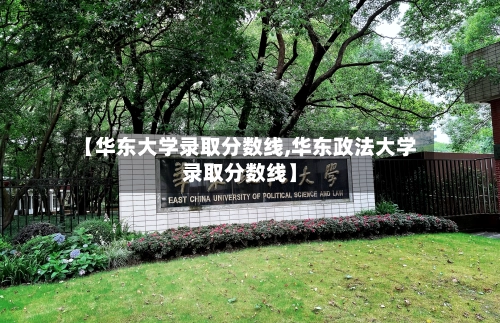 【华东大学录取分数线,华东政法大学录取分数线】
