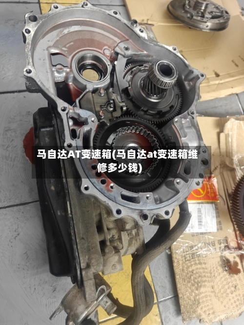 马自达AT变速箱(马自达at变速箱维修多少钱)