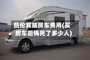 凯伦宾威房车费用(买房车后悔死了多少人)