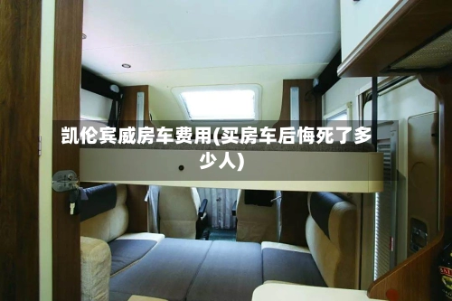 凯伦宾威房车费用(买房车后悔死了多少人)-第2张图片