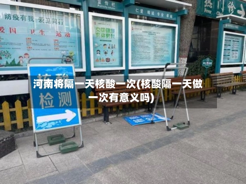 河南将隔一天核酸一次(核酸隔一天做一次有意义吗)-第2张图片