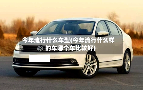 今年流行什么车型(今年流行什么样的车哪个车比较好)
