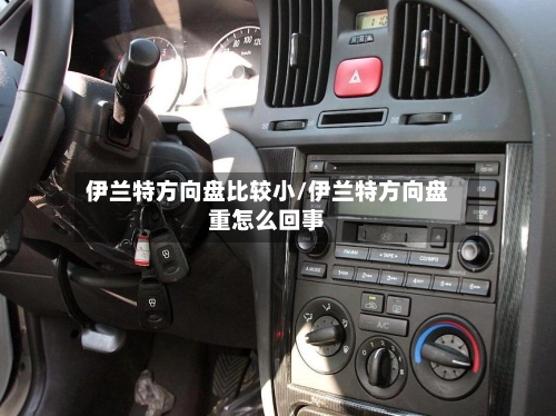 伊兰特方向盘比较小/伊兰特方向盘重怎么回事-第3张图片