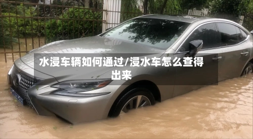 水浸车辆如何通过/浸水车怎么查得出来
