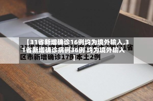 【31省新增确诊16例均为境外输入,31省新增确诊病例36例 均为境外输入】-第3张图片