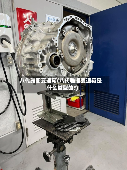 八代雅阁变速箱(八代雅阁变速箱是什么类型的?)