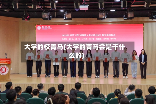 大学的校青马(大学的青马会是干什么的)