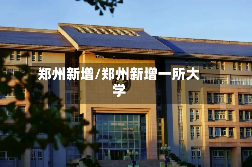 郑州新增/郑州新增一所大学-第2张图片
