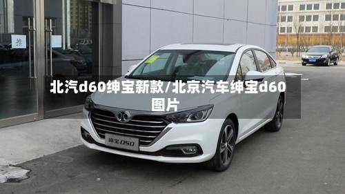 北汽d60绅宝新款/北京汽车绅宝d60图片
