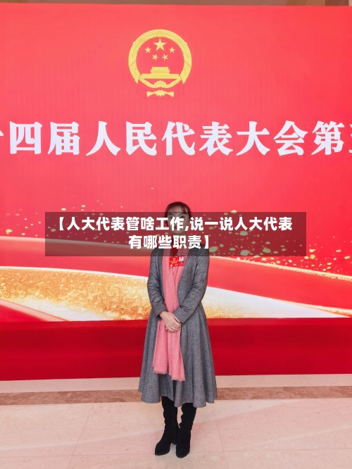【人大代表管啥工作,说一说人大代表有哪些职责】