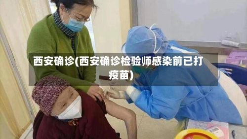 西安确诊(西安确诊检验师感染前已打疫苗)-第2张图片