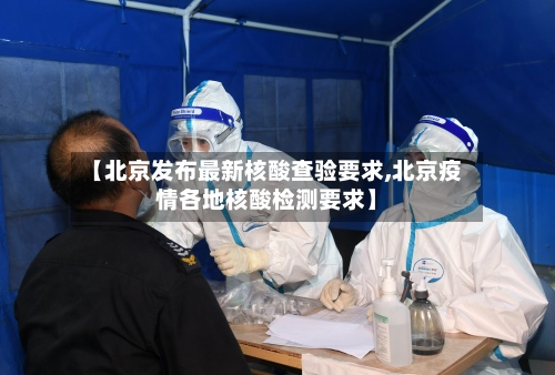 【北京发布最新核酸查验要求,北京疫情各地核酸检测要求】