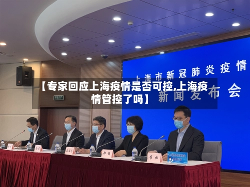 【专家回应上海疫情是否可控,上海疫情管控了吗】