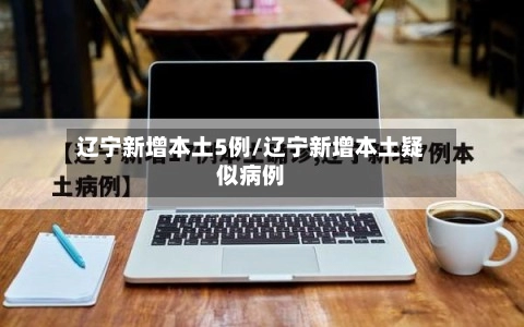 辽宁新增本土5例/辽宁新增本土疑似病例