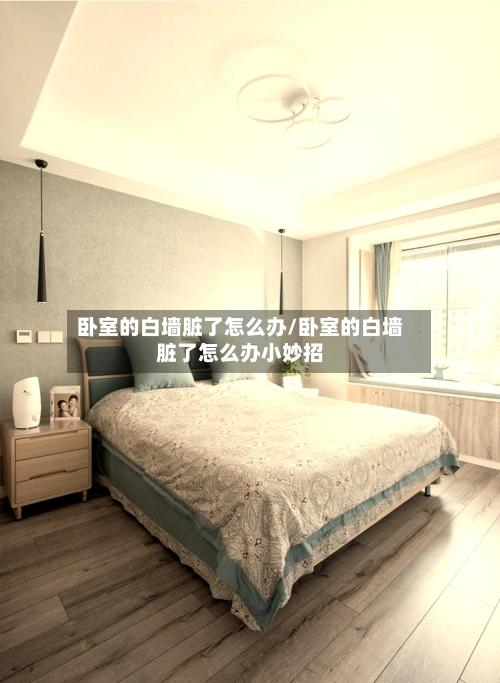 卧室的白墙脏了怎么办/卧室的白墙脏了怎么办小妙招-第3张图片
