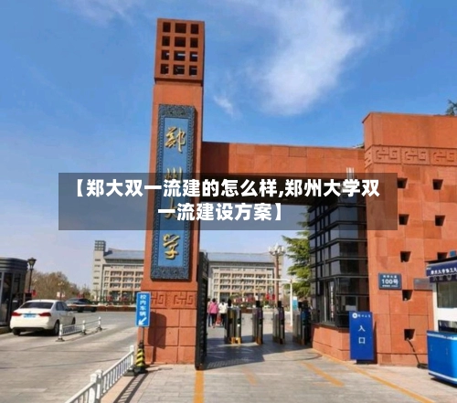 【郑大双一流建的怎么样,郑州大学双一流建设方案】-第2张图片