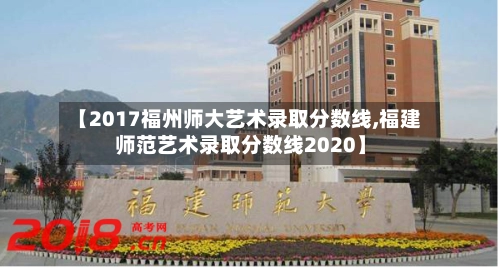 【2017福州师大艺术录取分数线,福建师范艺术录取分数线2020】-第2张图片