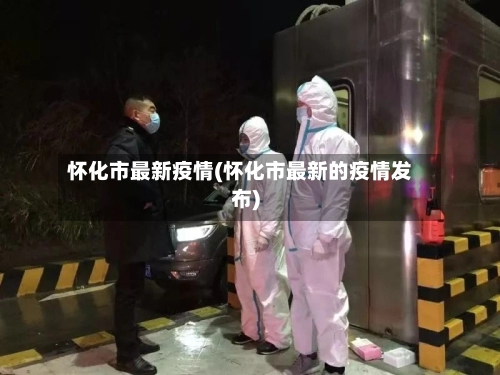怀化市最新疫情(怀化市最新的疫情发布)-第3张图片
