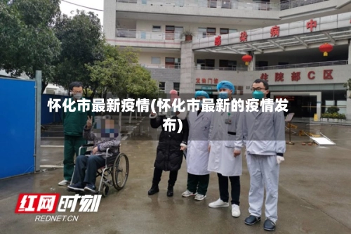 怀化市最新疫情(怀化市最新的疫情发布)