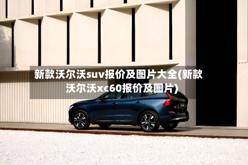 新款沃尔沃suv报价及图片大全(新款沃尔沃xc60报价及图片)-第2张图片