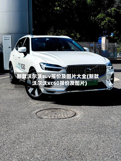 新款沃尔沃suv报价及图片大全(新款沃尔沃xc60报价及图片)