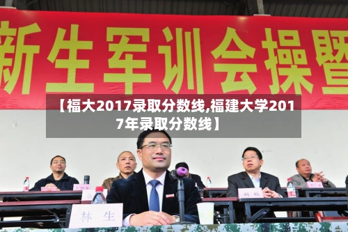 【福大2017录取分数线,福建大学2017年录取分数线】-第3张图片
