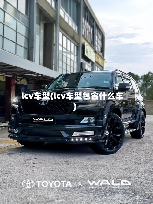 lcv车型(lcv车型包含什么车)