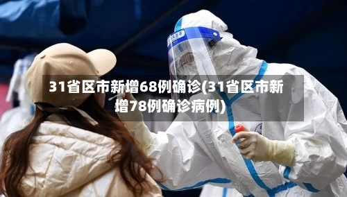 31省区市新增68例确诊(31省区市新增78例确诊病例)