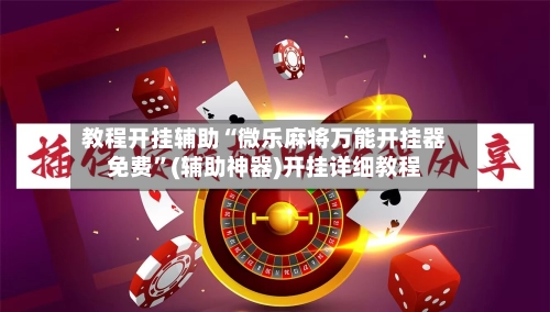 教程开挂辅助“微乐麻将万能开挂器免费”(辅助神器)开挂详细教程-第3张图片