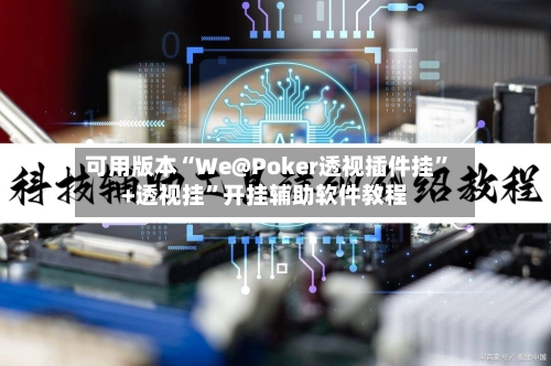 可用版本“We@Poker透视插件挂”+透视挂	”开挂辅助软件教程-第3张图片