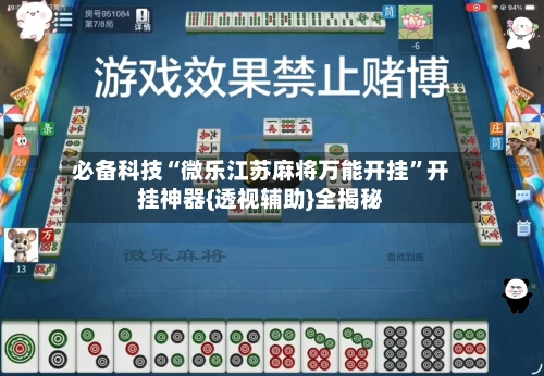 必备科技“微乐江苏麻将万能开挂	”开挂神器{透视辅助}全揭秘-第2张图片