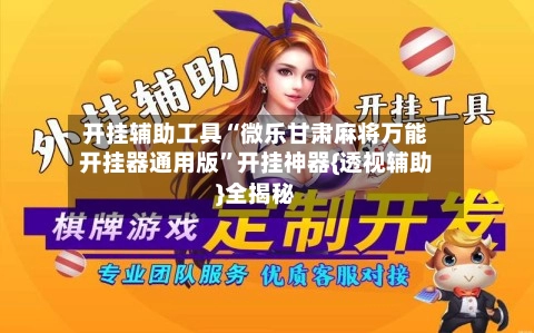 开挂辅助工具“微乐甘肃麻将万能开挂器通用版”开挂神器{透视辅助}全揭秘-第2张图片
