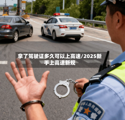 拿了驾驶证多久可以上高速/2025新手上高速新规