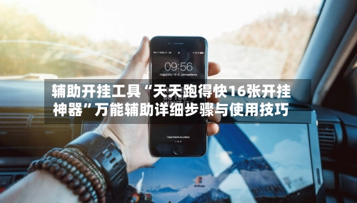 辅助开挂工具“天天跑得快16张开挂神器	”万能辅助详细步骤与使用技巧-第2张图片