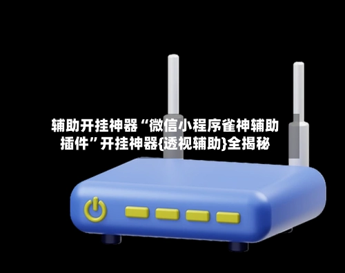 辅助开挂神器“微信小程序雀神辅助插件	”开挂神器{透视辅助}全揭秘-第2张图片
