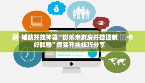 辅助开挂神器“微乐亲友房开挂控制好牌器”真实开挂技巧分享-第2张图片