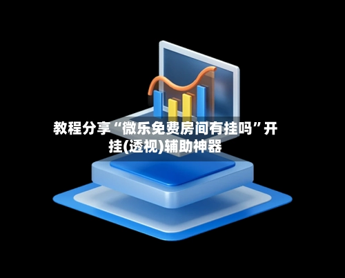 教程分享“微乐免费房间有挂吗”开挂(透视)辅助神器-第3张图片