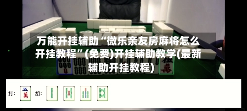 万能开挂辅助“微乐亲友房麻将怎么开挂教程”(免费)开挂辅助教学(最新辅助开挂教程)-第2张图片