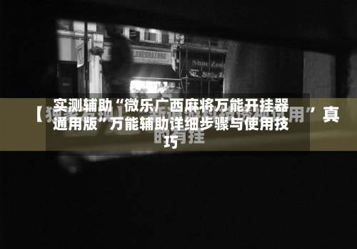 实测辅助“微乐广西麻将万能开挂器通用版”万能辅助详细步骤与使用技巧-第2张图片