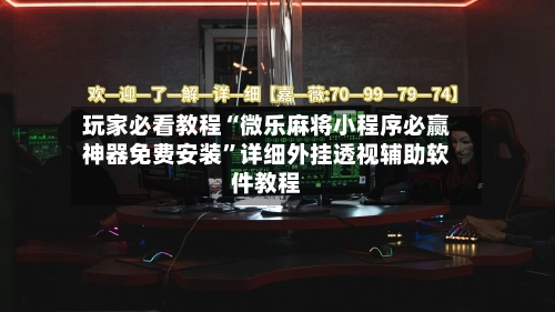 玩家必看教程“微乐麻将小程序必赢神器免费安装”详细外挂透视辅助软件教程-第2张图片