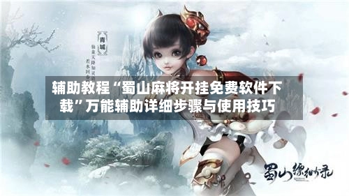 辅助教程“蜀山麻将开挂免费软件下载”万能辅助详细步骤与使用技巧-第2张图片