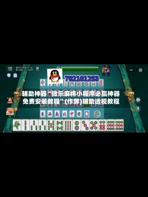 辅助神器“微乐麻将小程序必赢神器免费安装教程”(作弊)辅助透视教程-第2张图片