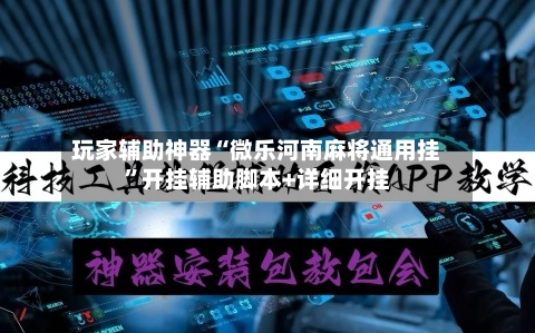 玩家辅助神器“微乐河南麻将通用挂”开挂辅助脚本+详细开挂