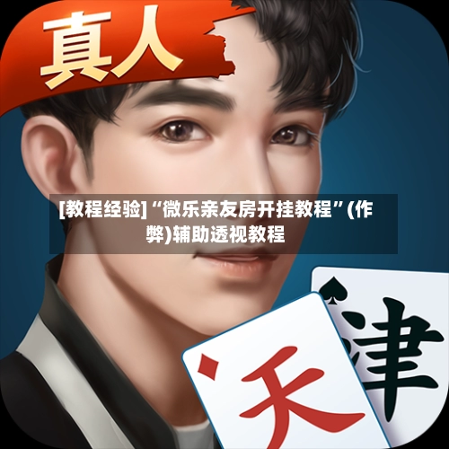 [教程经验]“微乐亲友房开挂教程	”(作弊)辅助透视教程-第2张图片