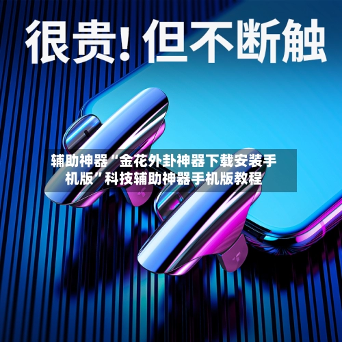 辅助神器“金花外卦神器下载安装手机版	”科技辅助神器手机版教程-第2张图片