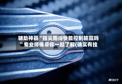 辅助神器“指尖跑得快能控制输赢吗”专业师傅带你一起了解(确实有挂-第2张图片