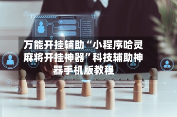万能开挂辅助“小程序哈灵麻将开挂神器”科技辅助神器手机版教程-第3张图片