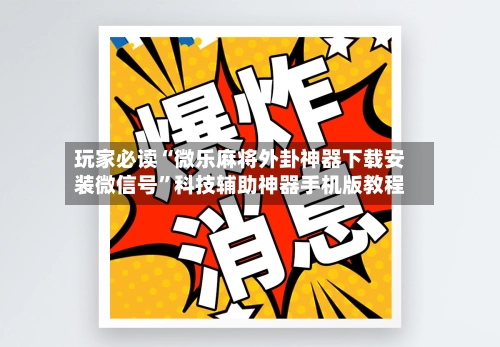 玩家必读“微乐麻将外卦神器下载安装微信号”科技辅助神器手机版教程-第2张图片