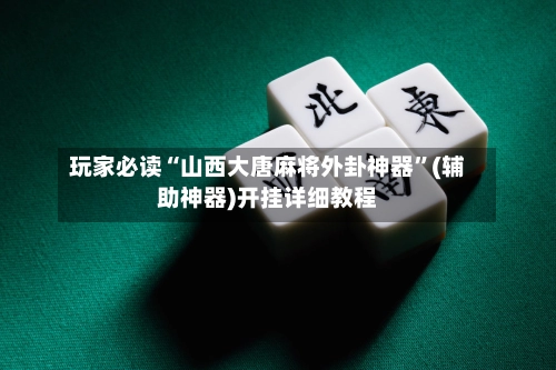 玩家必读“山西大唐麻将外卦神器”(辅助神器)开挂详细教程